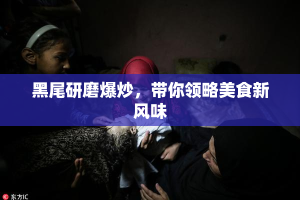 黑尾研磨爆炒，带你领略美食新风味