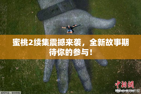 蜜桃2续集震撼来袭，全新故事期待你的参与！