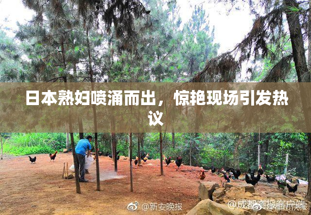 日本熟妇喷涌而出，惊艳现场引发热议