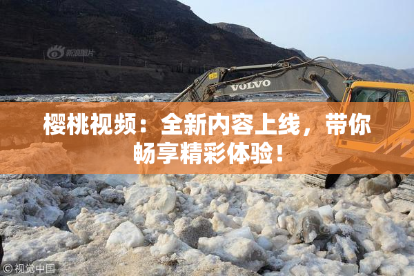 樱桃视频：全新内容上线，带你畅享精彩体验！