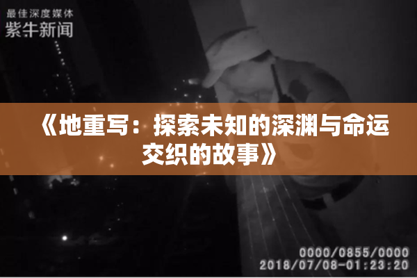 《地重写：探索未知的深渊与命运交织的故事》