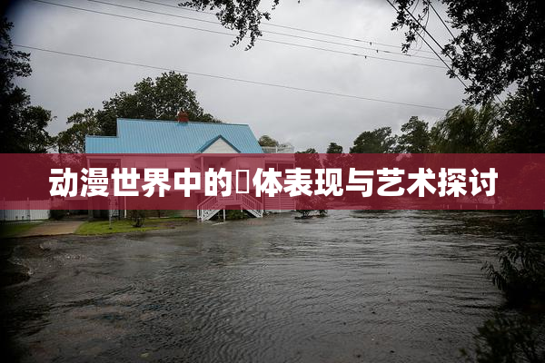 动漫世界中的祼体表现与艺术探讨