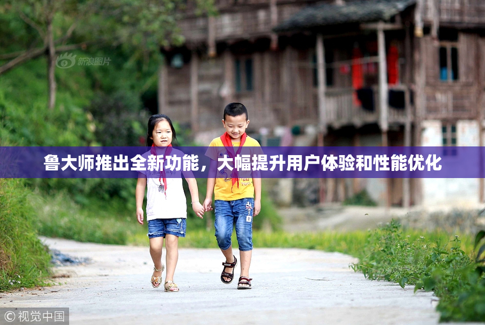 鲁大师推出全新功能，大幅提升用户体验和性能优化