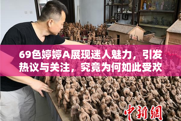 69色婷婷A展现迷人魅力，引发热议与关注，究竟为何如此受欢迎？