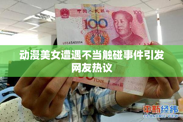 动漫美女遭遇不当触碰事件引发网友热议