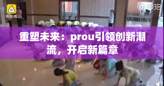 重塑未来：prou引领创新潮流，开启新篇章