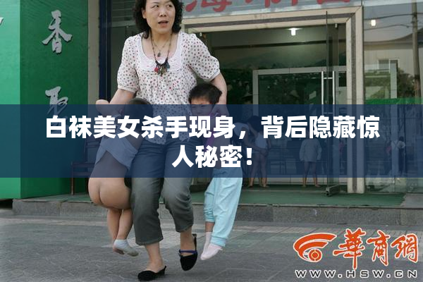 白袜美女杀手现身，背后隐藏惊人秘密！