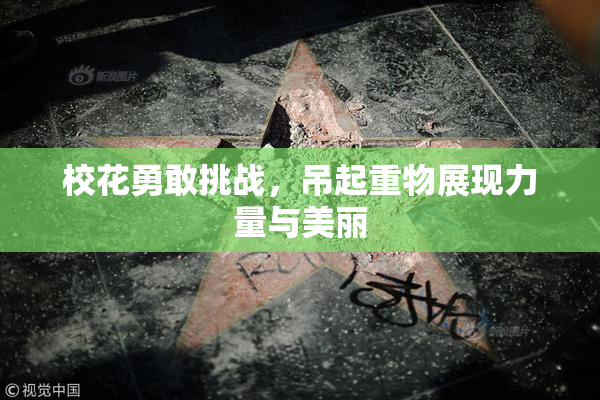 校花勇敢挑战，吊起重物展现力量与美丽