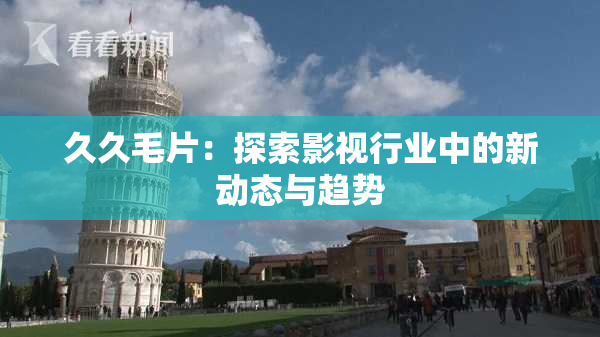 久久毛片：探索影视行业中的新动态与趋势