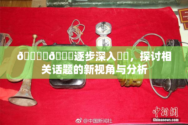 🔞‌🍌逐步深入❌‌，探讨相关话题的新视角与分析