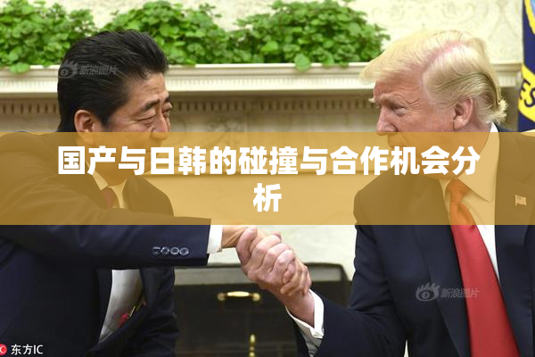 国产与日韩的碰撞与合作机会分析