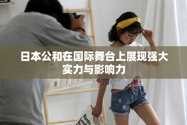 日本公和在国际舞台上展现强大实力与影响力