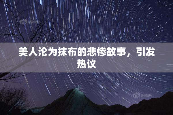 美人沦为抹布的悲惨故事，引发热议