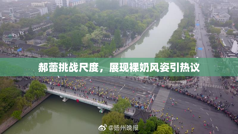 郝蕾挑战尺度，展现裸奶风姿引热议