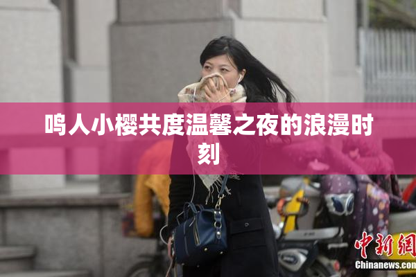 鸣人小樱共度温馨之夜的浪漫时刻