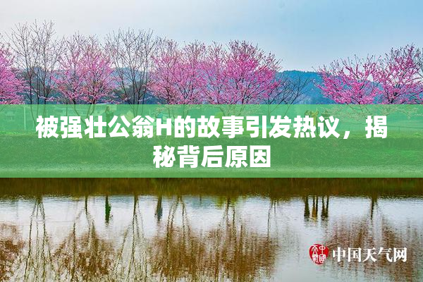 被强壮公翁H的故事引发热议，揭秘背后原因