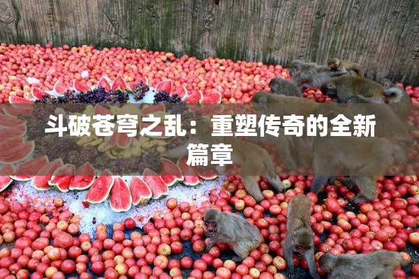 斗破苍穹之乱：重塑传奇的全新篇章