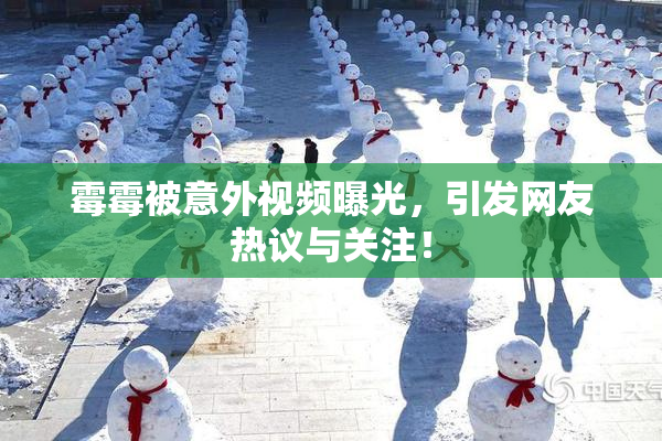 霉霉被意外视频曝光，引发网友热议与关注！