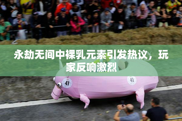 永劫无间中裸乳元素引发热议，玩家反响激烈