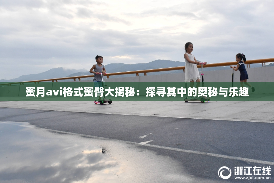 蜜月avi格式蜜臀大揭秘：探寻其中的奥秘与乐趣