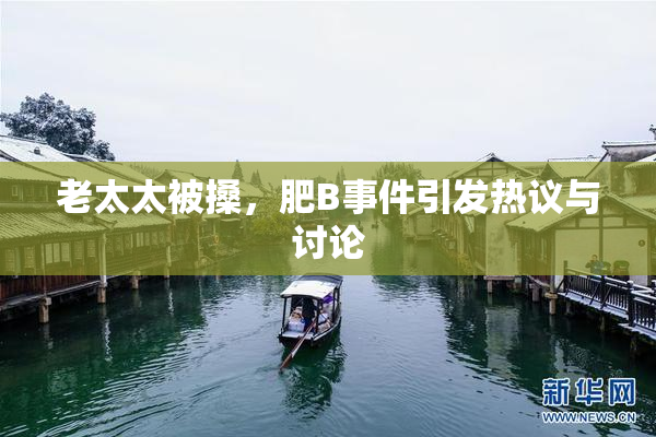 老太太被搡，肥B事件引发热议与讨论