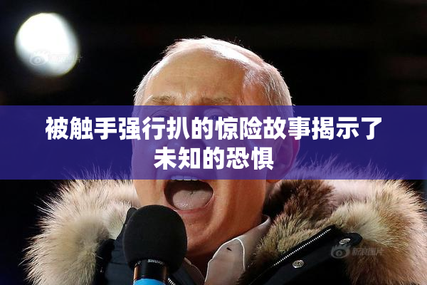 被触手强行扒的惊险故事揭示了未知的恐惧