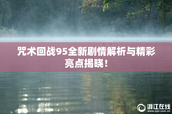 咒术回战95全新剧情解析与精彩亮点揭晓！