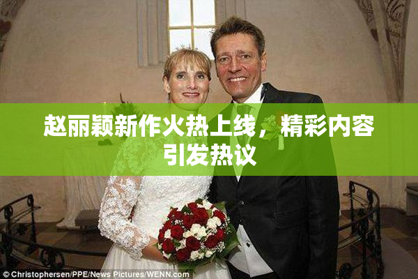 赵丽颖新作火热上线，精彩内容引发热议
