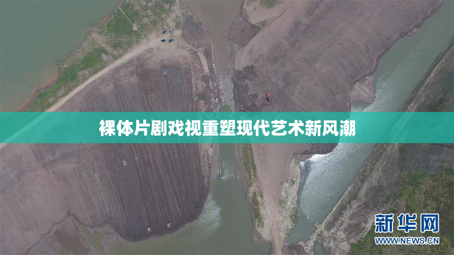 裸体片剧戏视重塑现代艺术新风潮