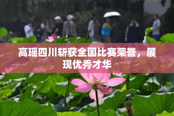 高瑶四川斩获全国比赛荣誉，展现优秀才华