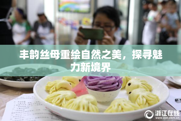 丰韵丝母重绘自然之美，探寻魅力新境界