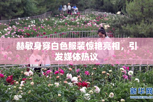 赫敏身穿白色服装惊艳亮相，引发媒体热议