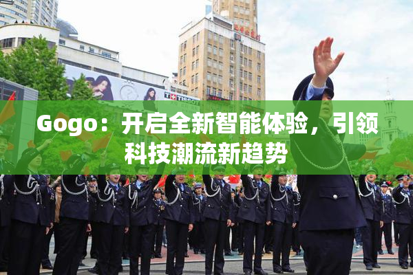 Gogo：开启全新智能体验，引领科技潮流新趋势