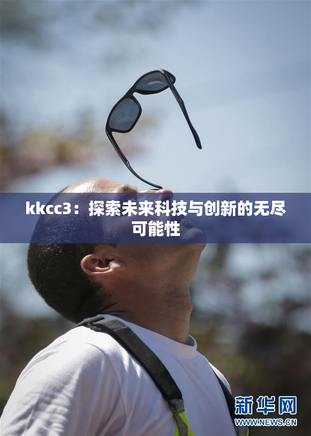 kkcc3：探索未来科技与创新的无尽可能性