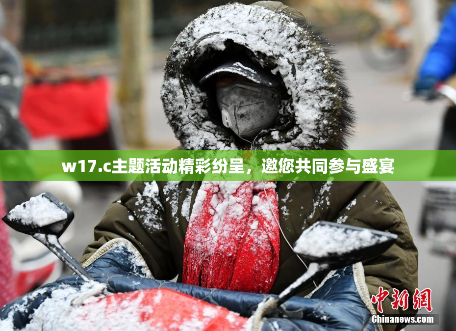 w17.c主题活动精彩纷呈，邀您共同参与盛宴