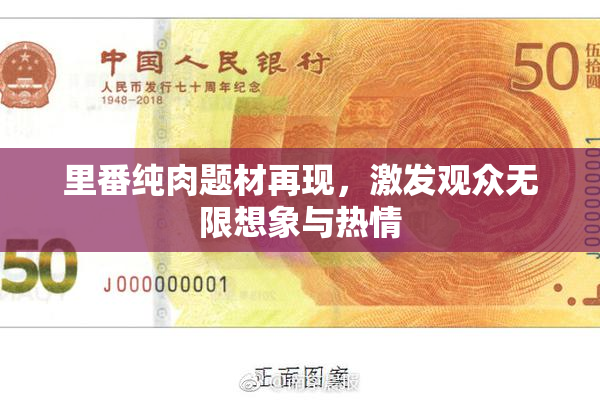 里番纯肉题材再现，激发观众无限想象与热情