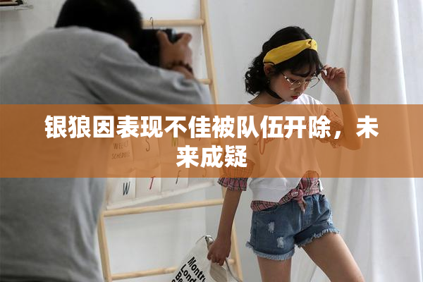 银狼因表现不佳被队伍开除，未来成疑