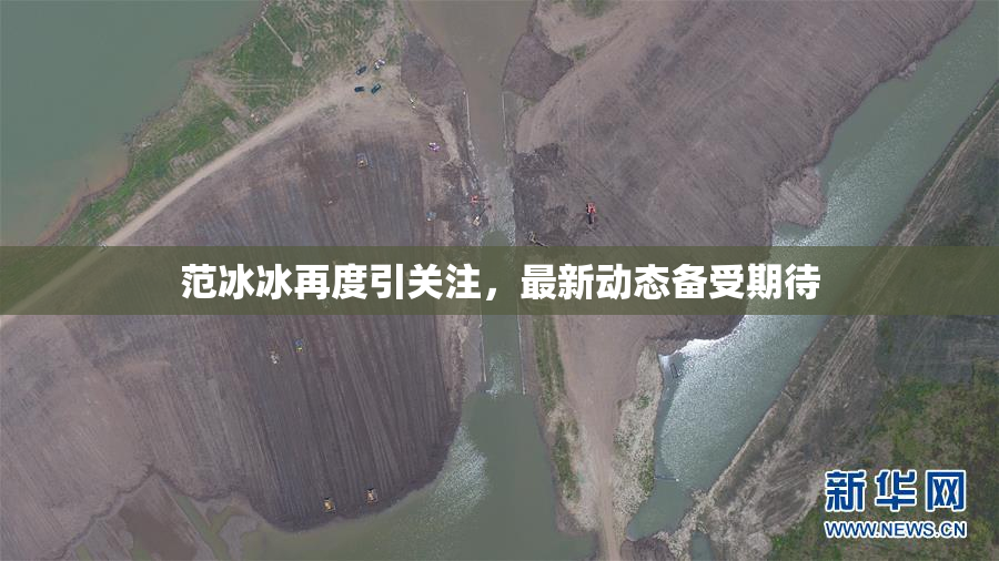 范冰冰再度引关注，最新动态备受期待