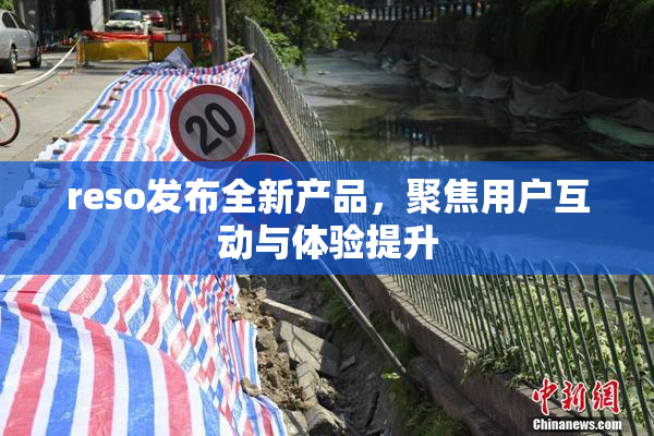 reso发布全新产品，聚焦用户互动与体验提升