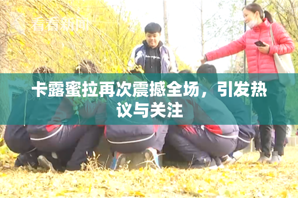 卡露蜜拉再次震撼全场，引发热议与关注