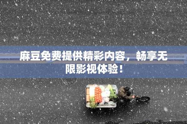 麻豆免费提供精彩内容，畅享无限影视体验！