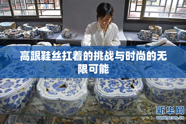 高跟鞋丝扛着的挑战与时尚的无限可能