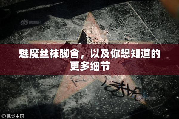 魅魔丝袜脚含，以及你想知道的更多细节