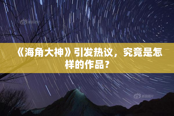 《海角大神》引发热议，究竟是怎样的作品？