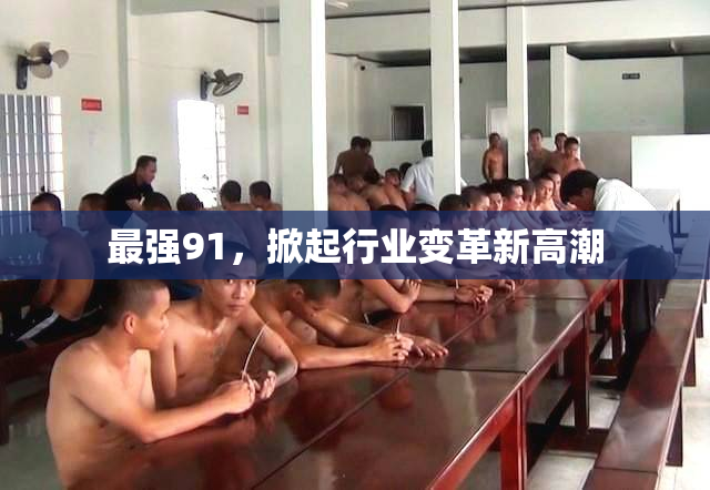 最强91，掀起行业变革新高潮