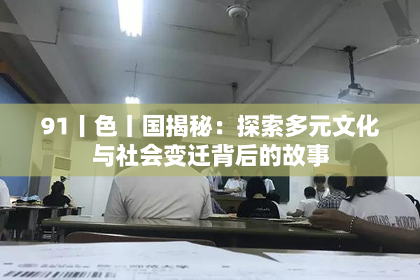 91丨色丨国揭秘：探索多元文化与社会变迁背后的故事