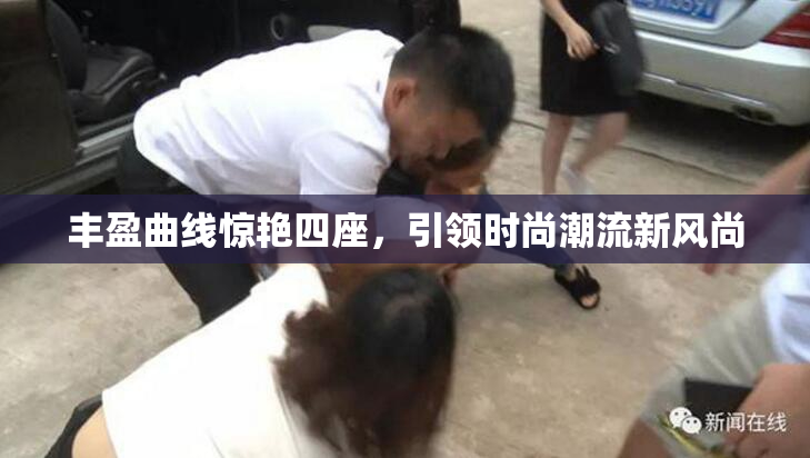 丰盈曲线惊艳四座，引领时尚潮流新风尚