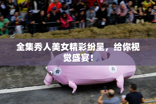 全集秀人美女精彩纷呈，给你视觉盛宴！