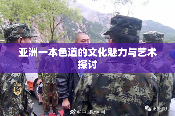 亚洲一本色道的文化魅力与艺术探讨