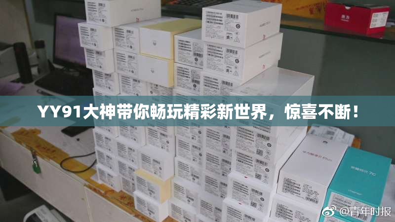 YY91大神带你畅玩精彩新世界，惊喜不断！